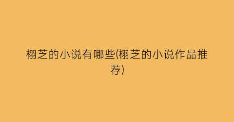 栩芝的小说有哪些(栩芝的小说作品推荐)