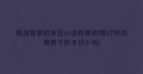 核战背景的末日小说有哪些(探讨核战背景下的末日小说)