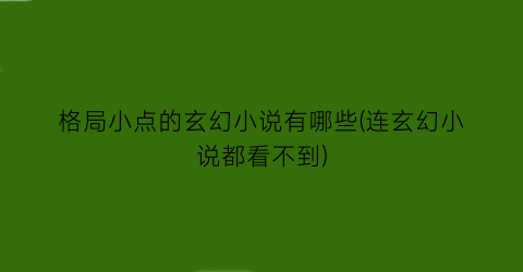 格局小点的玄幻小说有哪些(连玄幻小说都看不到)