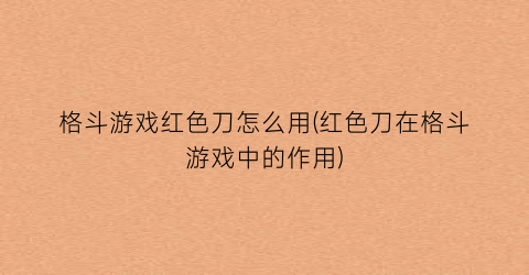 格斗游戏红色刀怎么用(红色刀在格斗游戏中的作用)