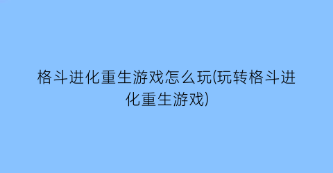 格斗进化重生游戏怎么玩(玩转格斗进化重生游戏)