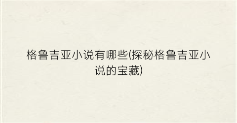 格鲁吉亚小说有哪些(探秘格鲁吉亚小说的宝藏)