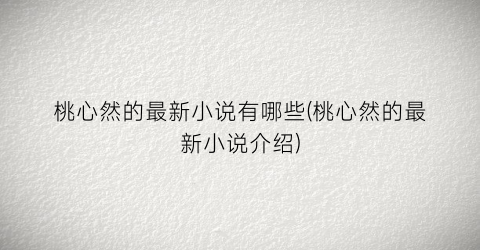 桃心然的最新小说有哪些(桃心然的最新小说介绍)