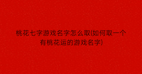 桃花七字游戏名字怎么取(如何取一个有桃花运的游戏名字)