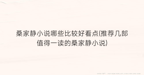桑家静小说哪些比较好看点(推荐几部值得一读的桑家静小说)