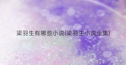 梁羽生有哪些小说(梁羽生小说全集)