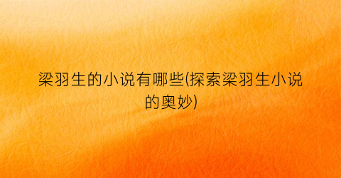 梁羽生的小说有哪些(探索梁羽生小说的奥妙)