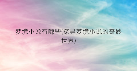 梦境小说有哪些(探寻梦境小说的奇妙世界)