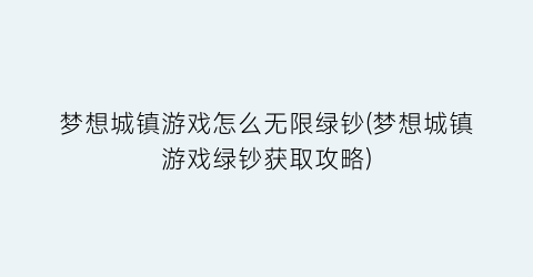 “梦想城镇游戏怎么无限绿钞(梦想城镇游戏绿钞获取攻略)