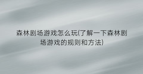 “森林剧场游戏怎么玩(了解一下森林剧场游戏的规则和方法)