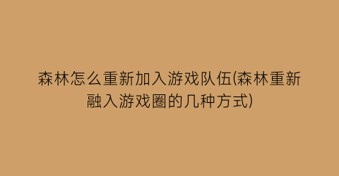 “森林怎么重新加入游戏队伍(森林重新融入游戏圈的几种方式)