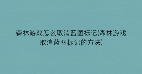 森林游戏怎么取消蓝图标记(森林游戏取消蓝图标记的方法)