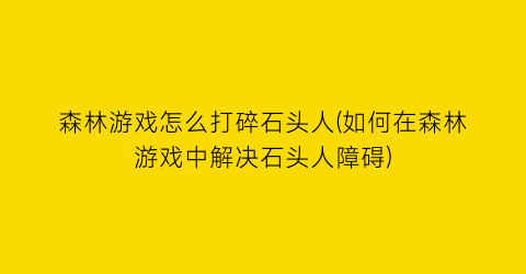 森林游戏怎么打碎石头人(如何在森林游戏中解决石头人障碍)