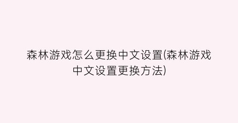 森林游戏怎么更换中文设置(森林游戏中文设置更换方法)