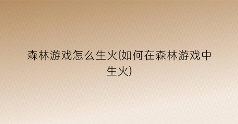 “森林游戏怎么生火(如何在森林游戏中生火)