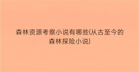 森林资源考察小说有哪些(从古至今的森林探险小说)