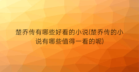 楚乔传有哪些好看的小说(楚乔传的小说有哪些值得一看的呢)
