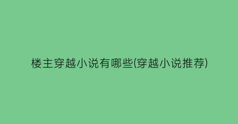 楼主穿越小说有哪些(穿越小说推荐)