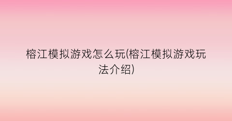 “榕江模拟游戏怎么玩(榕江模拟游戏玩法介绍)