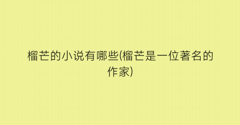 榴芒的小说有哪些(榴芒是一位著名的作家)