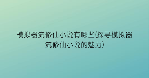 模拟器流修仙小说有哪些(探寻模拟器流修仙小说的魅力)