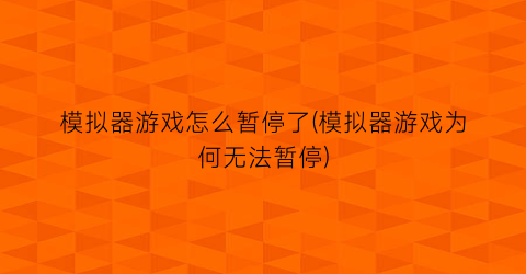 “模拟器游戏怎么暂停了(模拟器游戏为何无法暂停)