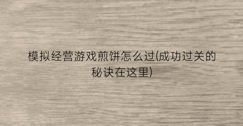 模拟经营游戏煎饼怎么过(成功过关的秘诀在这里)