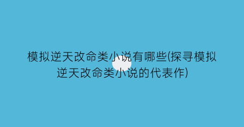 模拟逆天改命类小说有哪些(探寻模拟逆天改命类小说的代表作)