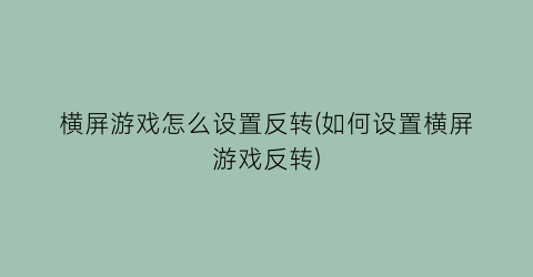 横屏游戏怎么设置反转(如何设置横屏游戏反转)