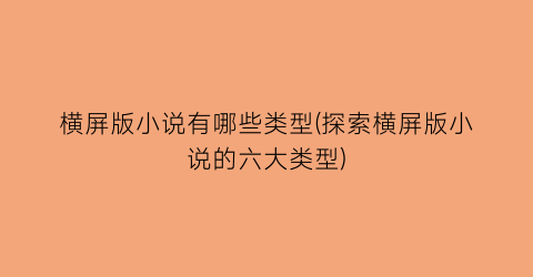 横屏版小说有哪些类型(探索横屏版小说的六大类型)