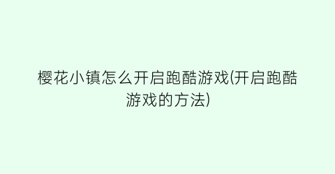 “樱花小镇怎么开启跑酷游戏(开启跑酷游戏的方法)