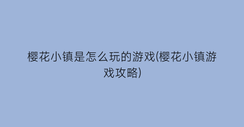 “樱花小镇是怎么玩的游戏(樱花小镇游戏攻略)