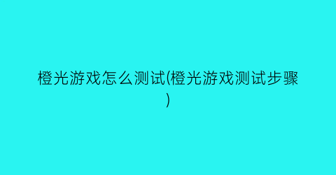 “橙光游戏怎么测试(橙光游戏测试步骤)