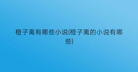 橙子离有哪些小说(橙子离的小说有哪些)