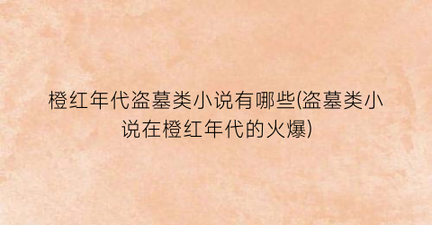 橙红年代盗墓类小说有哪些(盗墓类小说在橙红年代的火爆)