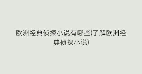 欧洲经典侦探小说有哪些(了解欧洲经典侦探小说)