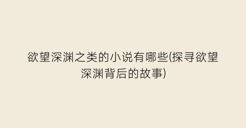 欲望深渊之类的小说有哪些(探寻欲望深渊背后的故事)