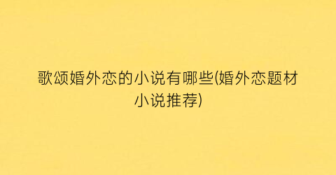歌颂婚外恋的小说有哪些(婚外恋题材小说推荐)