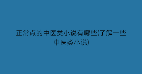 正常点的中医类小说有哪些(了解一些中医类小说)
