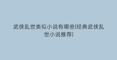 武侠乱世类似小说有哪些(经典武侠乱世小说推荐)