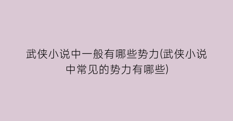 武侠小说中一般有哪些势力(武侠小说中常见的势力有哪些)