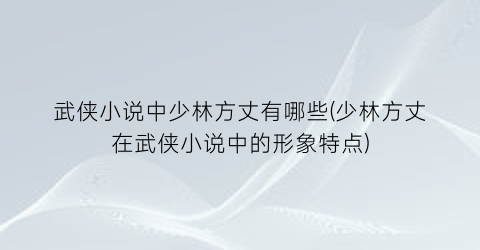 武侠小说中少林方丈有哪些(少林方丈在武侠小说中的形象特点)
