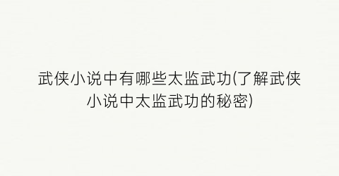 武侠小说中有哪些太监武功(了解武侠小说中太监武功的秘密)
