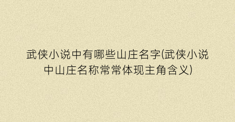 武侠小说中有哪些山庄名字(武侠小说中山庄名称常常体现主角含义)