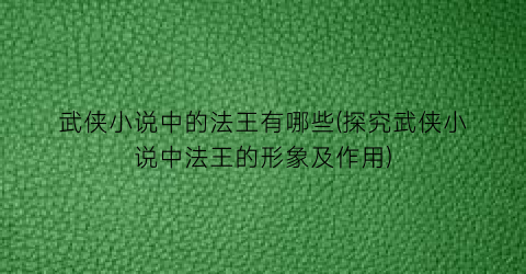 武侠小说中的法王有哪些(探究武侠小说中法王的形象及作用)