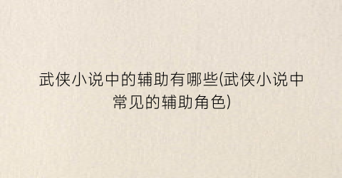 武侠小说中的辅助有哪些(武侠小说中常见的辅助角色)
