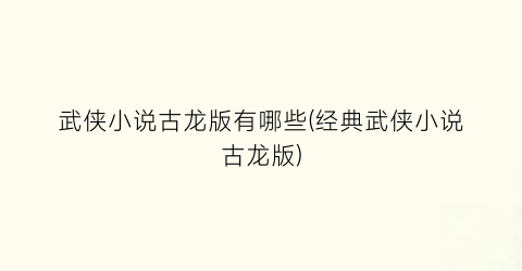 武侠小说古龙版有哪些(经典武侠小说古龙版)
