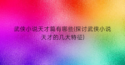 武侠小说天才篇有哪些(探讨武侠小说天才的几大特征)
