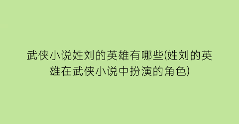 武侠小说姓刘的英雄有哪些(姓刘的英雄在武侠小说中扮演的角色)
