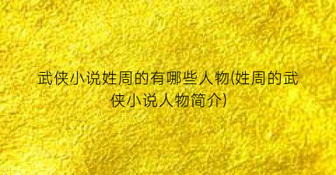 武侠小说姓周的有哪些人物(姓周的武侠小说人物简介)